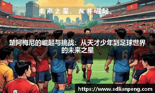 楚阿梅尼的崛起与挑战：从天才少年到足球世界的未来之星