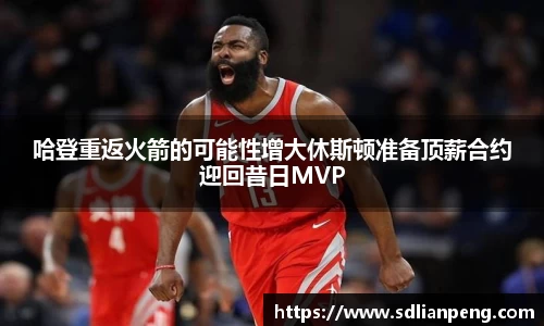 哈登重返火箭的可能性增大休斯顿准备顶薪合约迎回昔日MVP