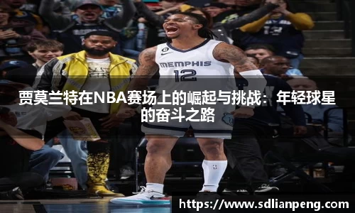 贾莫兰特在NBA赛场上的崛起与挑战：年轻球星的奋斗之路