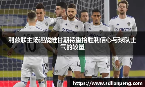 利兹联主场迎战维甘期待重拾胜利信心与球队士气的较量